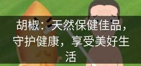 胡椒：天然保健佳品，守护健康，享受美好生活